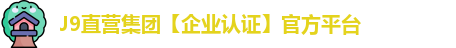 J9直营集团【企业认证】官方平台
